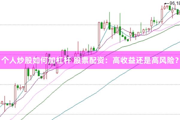 个人炒股如何加杠杆 股票配资：高收益还是高风险？