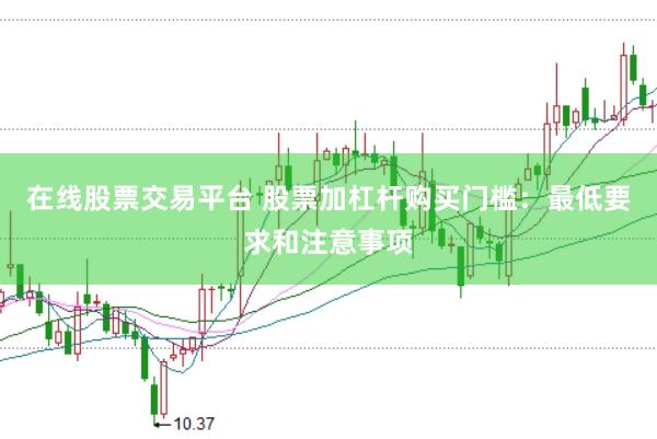 在线股票交易平台 股票加杠杆购买门槛：最低要求和注意事项