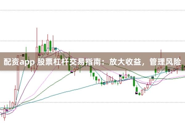 配资app 股票杠杆交易指南：放大收益，管理风险
