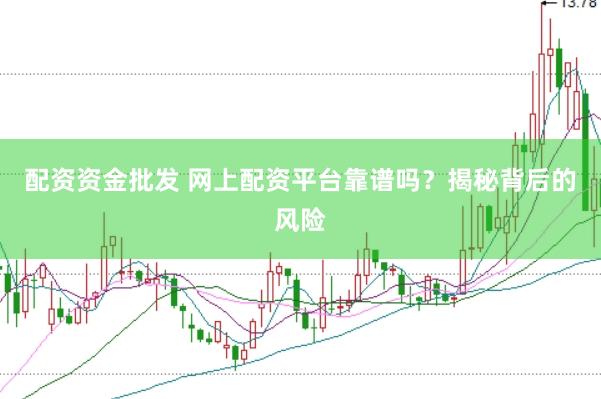 配资资金批发 网上配资平台靠谱吗？揭秘背后的风险