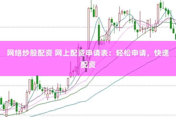 网络炒股配资 网上配资申请表：轻松申请，快速配资