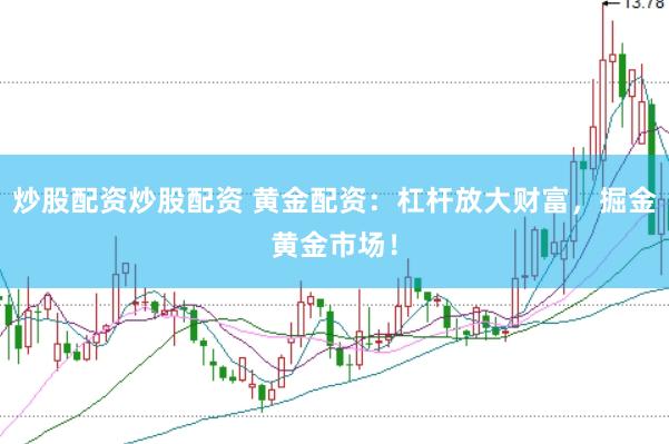 炒股配资炒股配资 黄金配资：杠杆放大财富，掘金黄金市场！