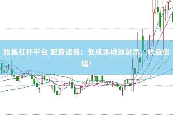 股票杠杆平台 配资返佣：低成本撬动财富，收益倍增！
