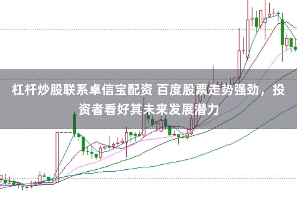杠杆炒股联系卓信宝配资 百度股票走势强劲，投资者看好其未来发展潜力