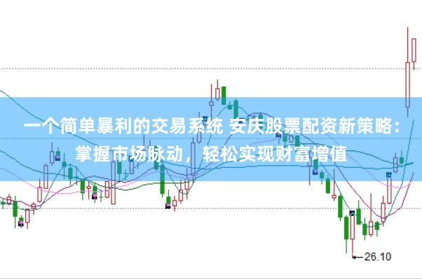 一个简单暴利的交易系统 安庆股票配资新策略：掌握市场脉动，轻松实现财富增值