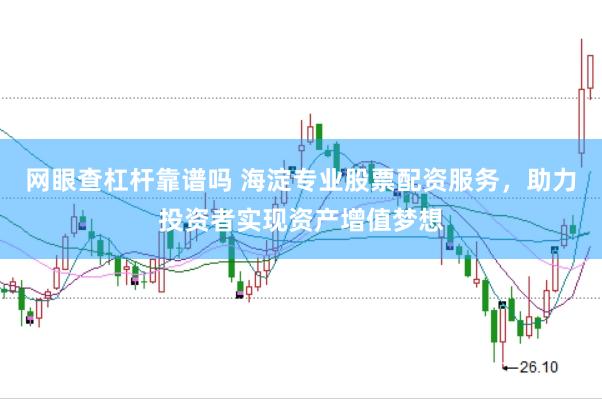 网眼查杠杆靠谱吗 海淀专业股票配资服务，助力投资者实现资产增值梦想