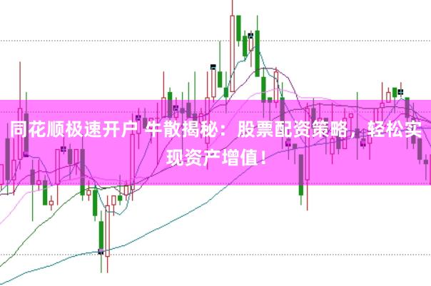 同花顺极速开户 牛散揭秘：股票配资策略，轻松实现资产增值！