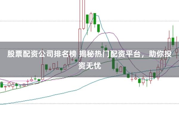 股票配资公司排名榜 揭秘热门配资平台，助你投资无忧