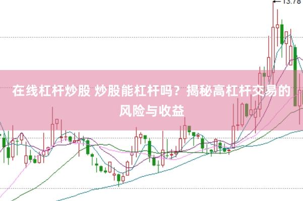 在线杠杆炒股 炒股能杠杆吗？揭秘高杠杆交易的风险与收益