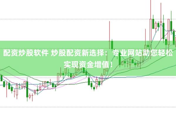配资炒股软件 炒股配资新选择：专业网站助您轻松实现资金增值！