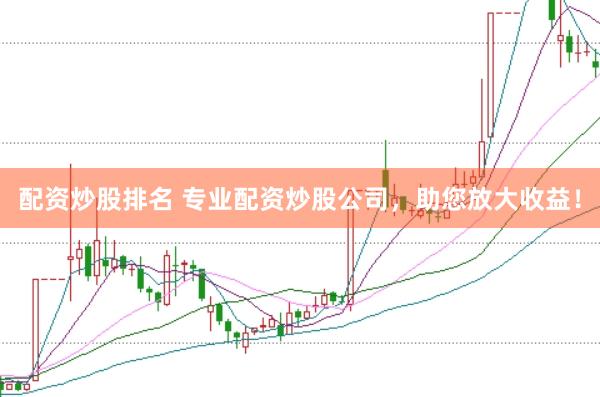 配资炒股排名 专业配资炒股公司，助您放大收益！