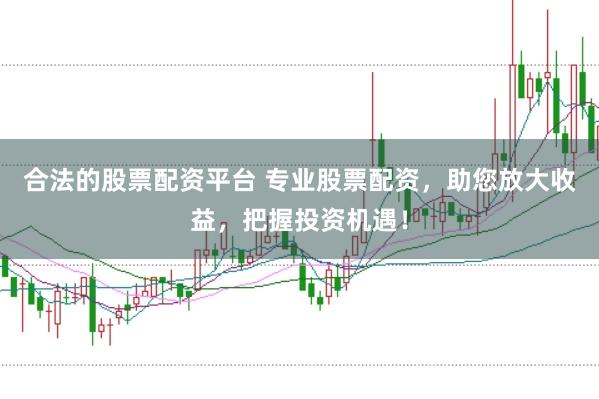 合法的股票配资平台 专业股票配资，助您放大收益，把握投资机遇！