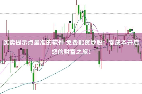 买卖提示点最准的软件 免费配资炒股：零成本开启您的财富之旅！