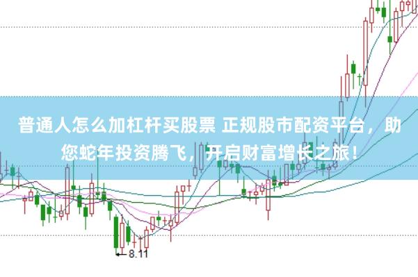 普通人怎么加杠杆买股票 正规股市配资平台，助您蛇年投资腾飞，开启财富增长之旅！