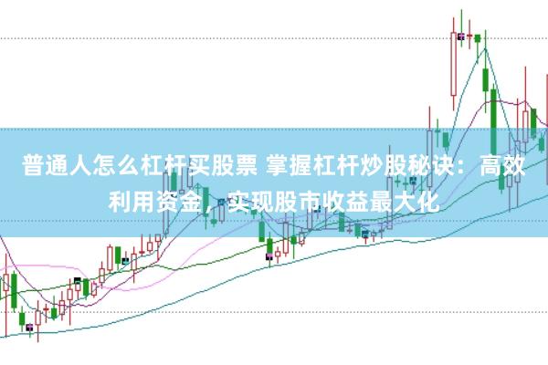 普通人怎么杠杆买股票 掌握杠杆炒股秘诀：高效利用资金，实现股市收益最大化