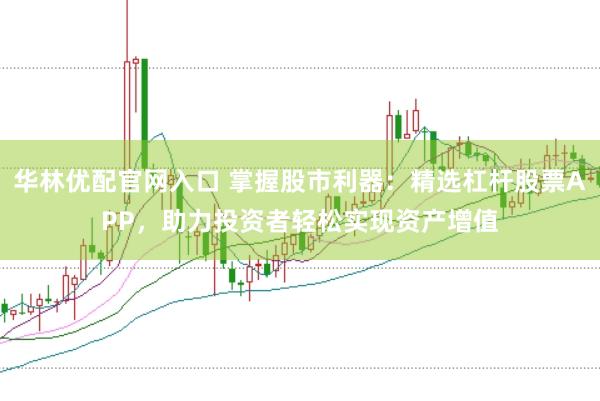 华林优配官网入口 掌握股市利器：精选杠杆股票APP，助力投资者轻松实现资产增值