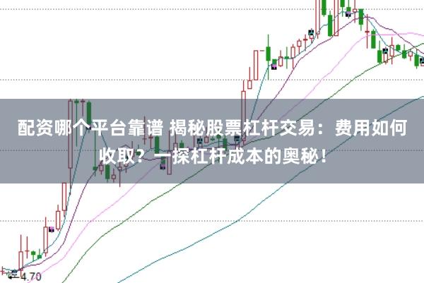 配资哪个平台靠谱 揭秘股票杠杆交易：费用如何收取？一探杠杆成本的奥秘！