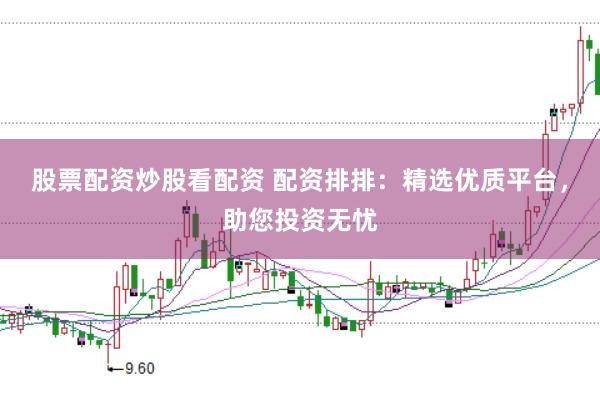 股票配资炒股看配资 配资排排：精选优质平台，助您投资无忧