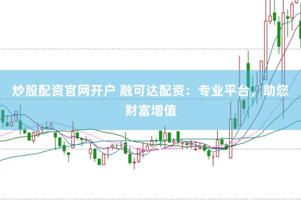 炒股配资官网开户 融可达配资：专业平台，助您财富增值