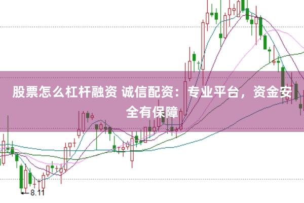 股票怎么杠杆融资 诚信配资：专业平台，资金安全有保障