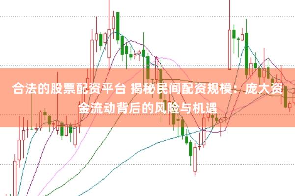 合法的股票配资平台 揭秘民间配资规模：庞大资金流动背后的风险与机遇