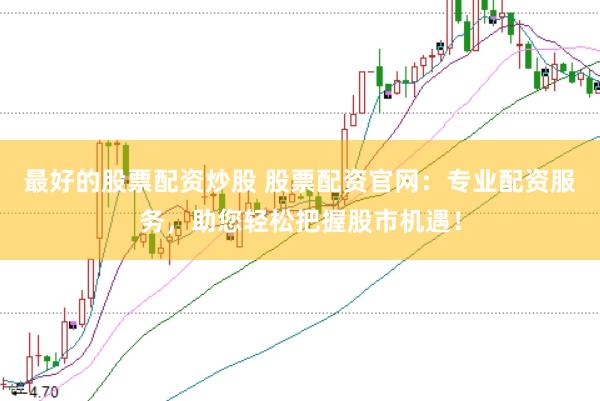 最好的股票配资炒股 股票配资官网：专业配资服务，助您轻松把握股市机遇！