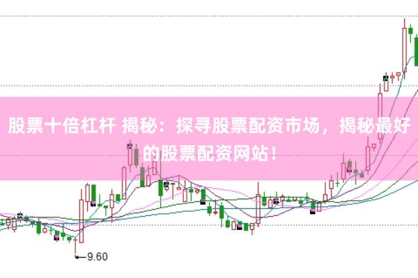 股票十倍杠杆 揭秘：探寻股票配资市场，揭秘最好的股票配资网站！