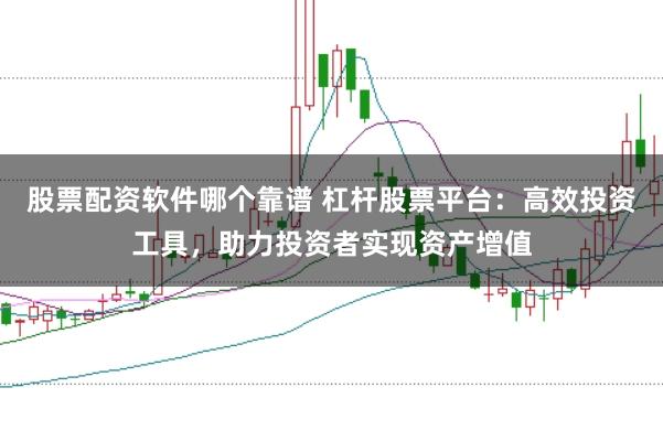 股票配资软件哪个靠谱 杠杆股票平台：高效投资工具，助力投资者实现资产增值