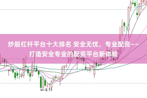 炒股杠杆平台十大排名 安全无忧，专业配资——打造安全专业的配资平台新体验