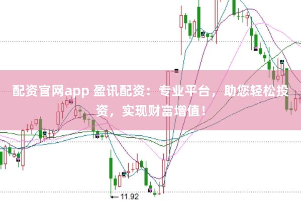 配资官网app 盈讯配资：专业平台，助您轻松投资，实现财富增值！