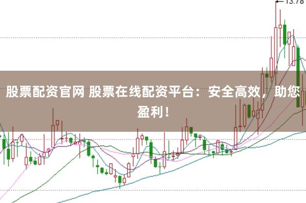 股票配资官网 股票在线配资平台：安全高效，助您盈利！