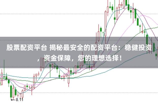 股票配资平台 揭秘最安全的配资平台：稳健投资，资金保障，您的理想选择！