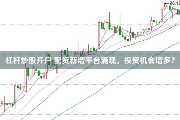 杠杆炒股开户 配资新增平台涌现，投资机会增多？