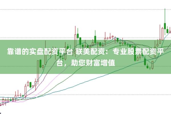 靠谱的实盘配资平台 联美配资：专业股票配资平台，助您财富增值