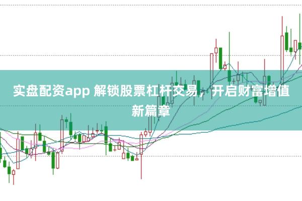 实盘配资app 解锁股票杠杆交易，开启财富增值新篇章