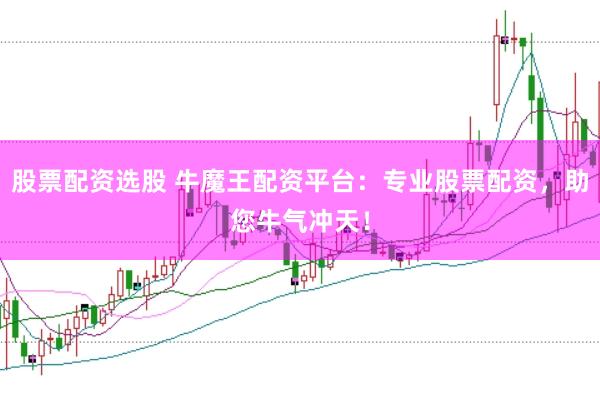 股票配资选股 牛魔王配资平台：专业股票配资，助您牛气冲天！