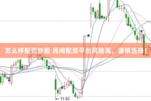 怎么样配资炒股 民间配资平台风险高，谨慎选择！