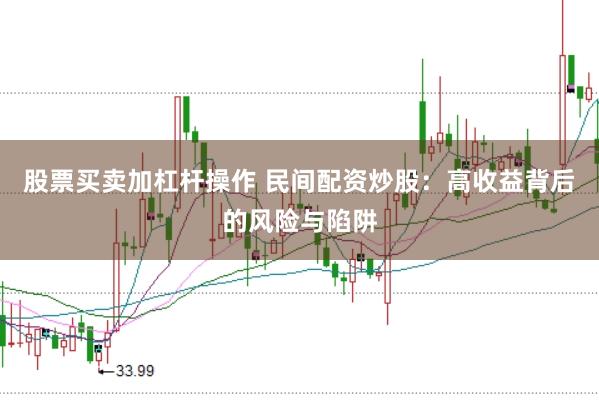 股票买卖加杠杆操作 民间配资炒股：高收益背后的风险与陷阱