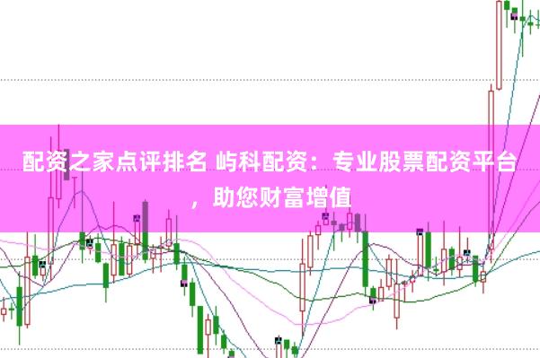 配资之家点评排名 屿科配资：专业股票配资平台，助您财富增值