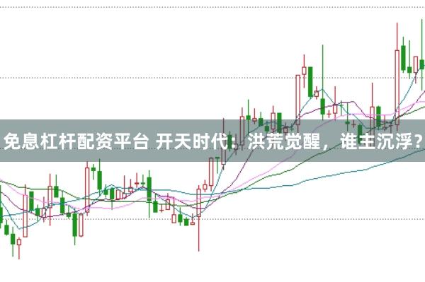 免息杠杆配资平台 开天时代：洪荒觉醒，谁主沉浮？