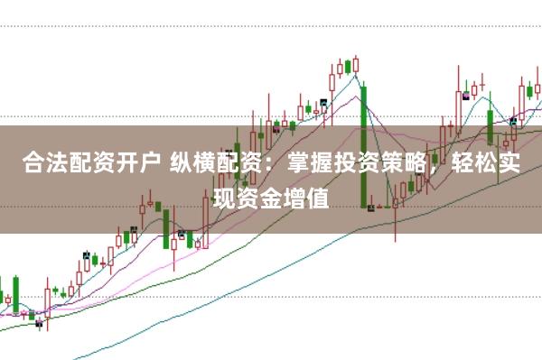 合法配资开户 纵横配资：掌握投资策略，轻松实现资金增值