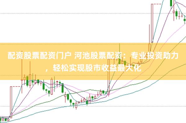 配资股票配资门户 河池股票配资：专业投资助力，轻松实现股市收益最大化