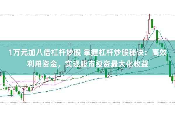 1万元加八倍杠杆炒股 掌握杠杆炒股秘诀：高效利用资金，实现股市投资最大化收益