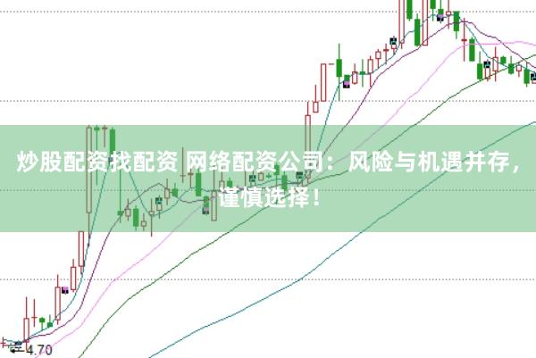 炒股配资找配资 网络配资公司：风险与机遇并存，谨慎选择！