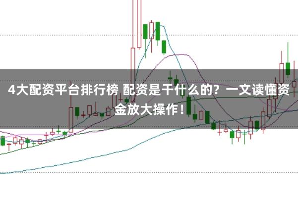 4大配资平台排行榜 配资是干什么的？一文读懂资金放大操作！
