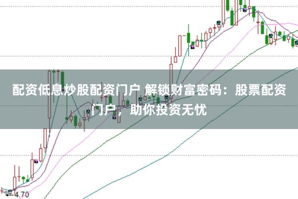 配资低息炒股配资门户 解锁财富密码：股票配资门户，助你投资无忧