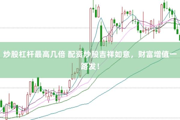 炒股杠杆最高几倍 配资炒股吉祥如意，财富增值一路发！