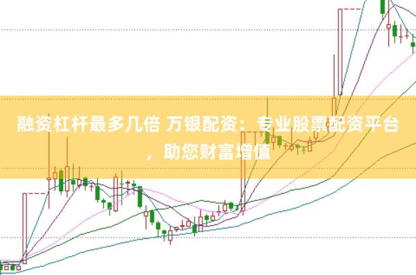 融资杠杆最多几倍 万银配资：专业股票配资平台，助您财富增值