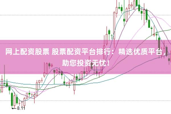 网上配资股票 股票配资平台排行：精选优质平台，助您投资无忧！