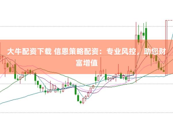 大牛配资下载 信恩策略配资：专业风控，助您财富增值